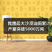 我国最大沙漠油田累计产量突破5000万吨（图1）