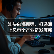 汕头向海图强，打造海上风电全产业链发展新
