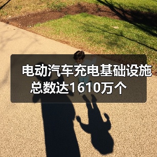 电动汽车充电基础设施总数达1610万个