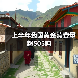 上半年我国黄金消费量超505吨