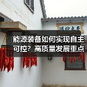 能源装备如何实现自主可控？高质量发展重点任务解析（图1）