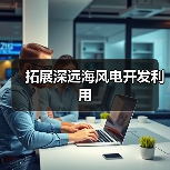 拓展深远海风电开发利用(图2) 拓展深远海风电开发利用(图2)