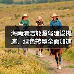 海南清洁能源岛建设提速,绿色转型全面加速(图3) 海南清洁能源岛建设提速,绿色转型全面加速(图3)