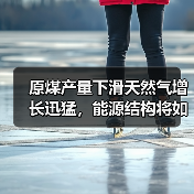 原煤产量下滑天然气增长迅猛,能源结构将如何演变?(图1) 原煤产量下滑天然气增长迅猛,能源结构将如何演变?(图1)