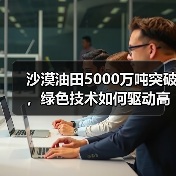 沙漠油田5000万吨突破,绿色技术如何驱动高效开发?(图3) 沙漠油田5000万吨突破,绿色技术如何驱动高效开发?(图3)