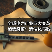 全球电力行业四大变革趋势解析：清洁化与数智化如何重塑能源格局（图4）