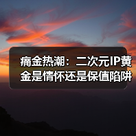 痛金热潮:二次元IP黄金是情怀还是保值陷阱?(图4) 痛金热潮:二次元IP黄金是情怀还是保值陷阱?(图4)