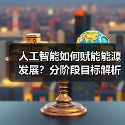 人工智能如何赋能能源发展?分阶段目标解析(图2) 人工智能如何赋能能源发展?分阶段目标解析(图2)