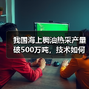 我国海上稠油热采产量破500万吨，技术如何破解开发难题？（图2）