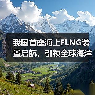 我国首座海上FLNG装置启航,引领全球海洋能源新标杆(图4) 我国首座海上FLNG装置启航,引领全球海洋能源新标杆(图4)
